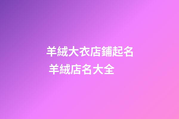 羊絨大衣店鋪起名 羊絨店名大全-第1張-店鋪起名-玄機派